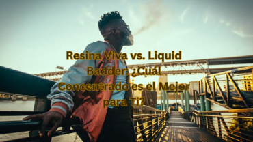 Resina Viva vs. Liquid Badder ¿Cuál Concentrado es el Mejor para Ti